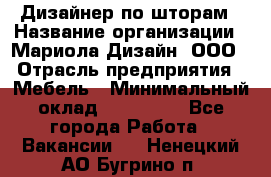 Дизайнер по шторам › Название организации ­ Мариола Дизайн, ООО › Отрасль предприятия ­ Мебель › Минимальный оклад ­ 120 000 - Все города Работа » Вакансии   . Ненецкий АО,Бугрино п.